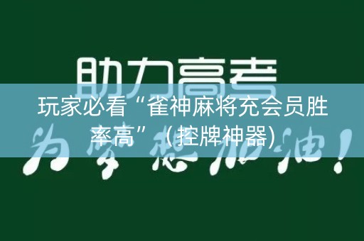 玩家必看“雀神麻将充会员胜率高”（控牌神器)