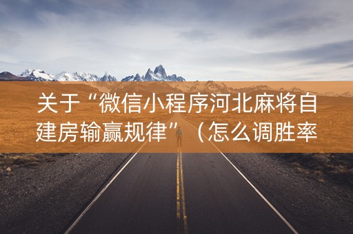 关于“微信小程序河北麻将自建房输赢规律”（怎么调胜率)