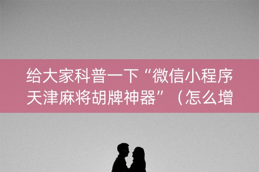 给大家科普一下“微信小程序天津麻将胡牌神器”（怎么增加胜率)
