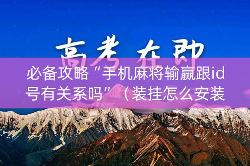 必备攻略“手机麻将输赢跟id号有关系吗”（装挂怎么安装)