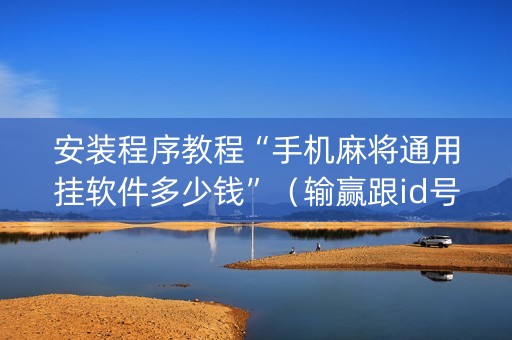 安装程序教程“手机麻将通用挂软件多少钱”（输赢跟id号有关系吗)