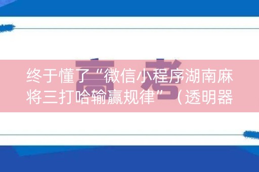 终于懂了“微信小程序湖南麻将三打哈输赢规律”（透明器教程)