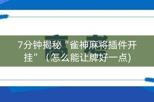 7分钟揭秘“雀神麻将插件开挂”（怎么能让牌好一点)