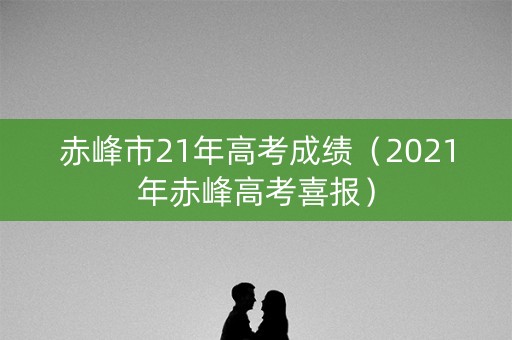 赤峰市21年高考成绩（2021年赤峰高考喜报）