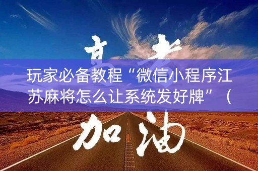玩家必备教程“微信小程序江苏麻将怎么让系统发好牌”（输赢有什么规律)