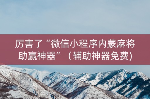 厉害了“微信小程序内蒙麻将助赢神器”（辅助神器免费)