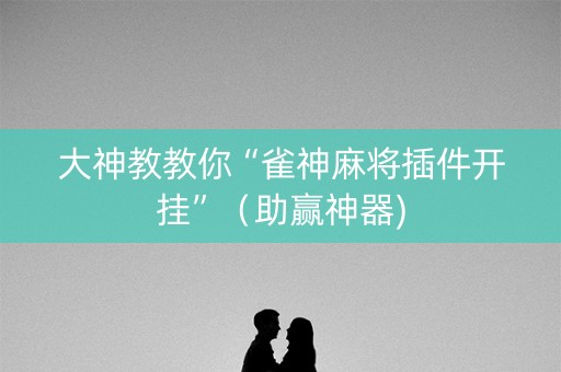 大神教教你“雀神麻将插件开挂”（助赢神器)