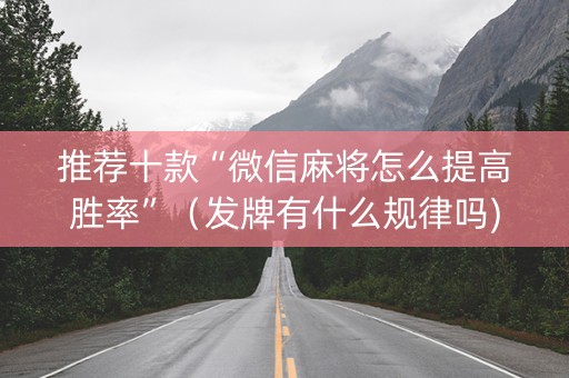 推荐十款“微信麻将怎么提高胜率”（发牌有什么规律吗)