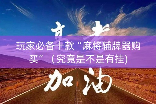 玩家必备十款“麻将辅牌器购买”（究竟是不是有挂)