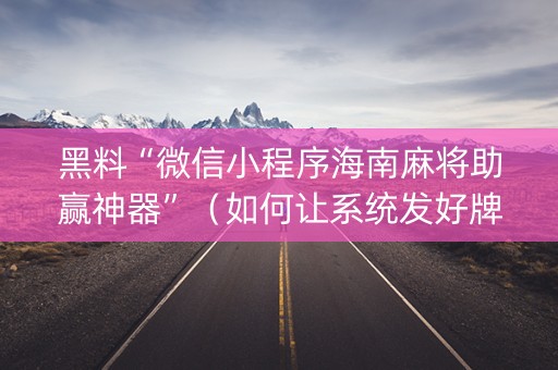 黑料“微信小程序海南麻将助赢神器”（如何让系统发好牌)