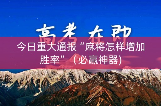 今日重大通报“麻将怎样增加胜率”（必赢神器)