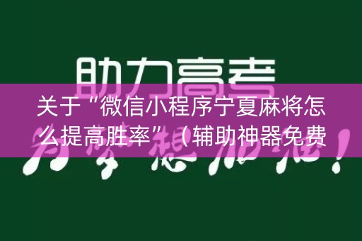 详细阅读:关于“微信小程序宁夏麻将怎么提高胜率”(辅助神器免费) 关于“微信小程序宁夏麻将怎么提高胜率”(辅助神器免费)
