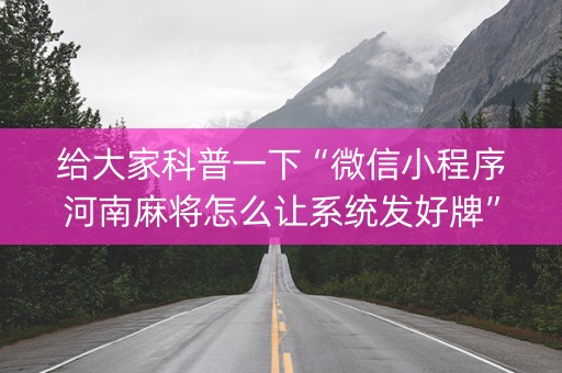 给大家科普一下“微信小程序河南麻将怎么让系统发好牌”（提高胜率软件)