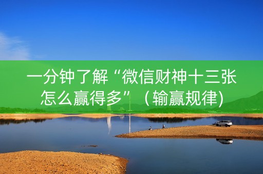 一分钟了解“微信财神十三张怎么赢得多”（输赢规律)