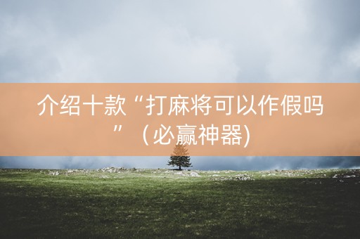 详细阅读:介绍十款“打麻将可以作假吗”(必赢神器) 介绍十款“打麻将可以作假吗”(必赢神器)