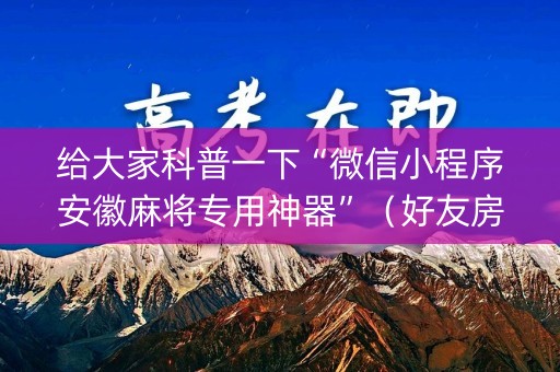 给大家科普一下“微信小程序安徽麻将专用神器”（好友房怎么才能赢)