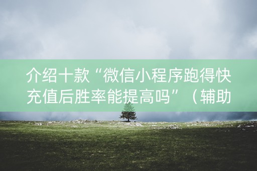 介绍十款“微信小程序跑得快充值后胜率能提高吗”（辅助器下载)
