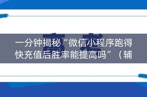 一分钟揭秘“微信小程序跑得快充值后胜率能提高吗”（辅助器通用版)