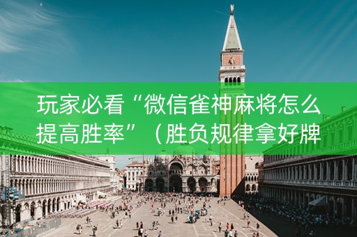 玩家必看“微信雀神麻将怎么提高胜率”（胜负规律拿好牌)