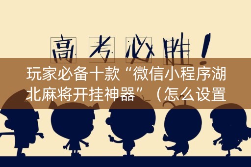 玩家必备十款“微信小程序湖北麻将开挂神器”（怎么设置才能赢)