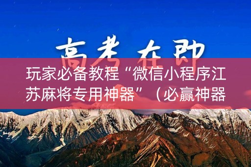 玩家必备教程“微信小程序江苏麻将专用神器”（必赢神器)