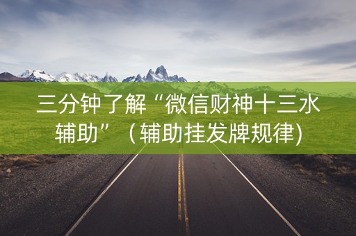 三分钟了解“微信财神十三水辅助”（辅助挂发牌规律)