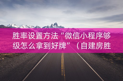 胜率设置方法“微信小程序够级怎么拿到好牌”（自建房胜负规律)