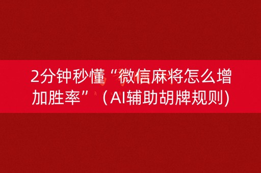 2分钟秒懂“微信麻将怎么增加胜率”（AI辅助胡牌规则)
