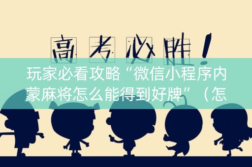 玩家必看攻略“微信小程序内蒙麻将怎么能得到好牌”（怎么让系统给你发好牌)