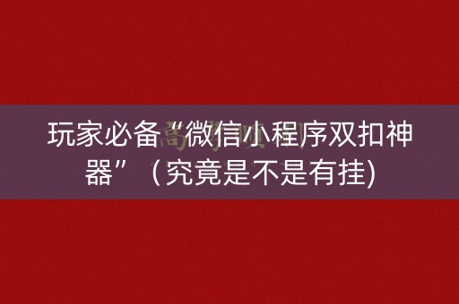 玩家必备“微信小程序双扣神器”（究竟是不是有挂)