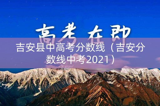 吉安县中高考分数线（吉安分数线中考2021）