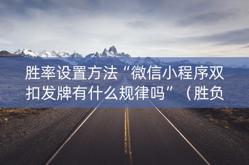 胜率设置方法“微信小程序双扣发牌有什么规律吗”（胜负规律拿好牌)