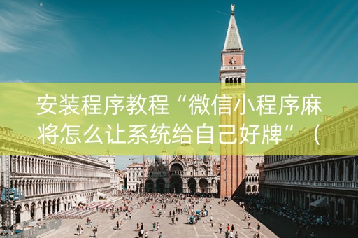 安装程序教程“微信小程序麻将怎么让系统给自己好牌”（辅助器下载)
