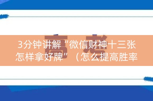 3分钟讲解“微信财神十三张怎样拿好牌”（怎么提高胜率)