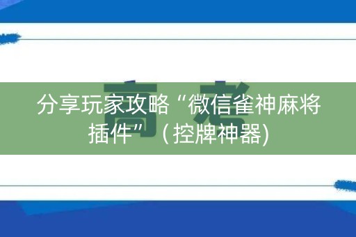 分享玩家攻略“微信雀神麻将插件”（控牌神器)