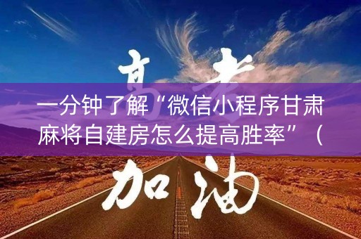 一分钟了解“微信小程序甘肃麻将自建房怎么提高胜率”（提高胜率软件)