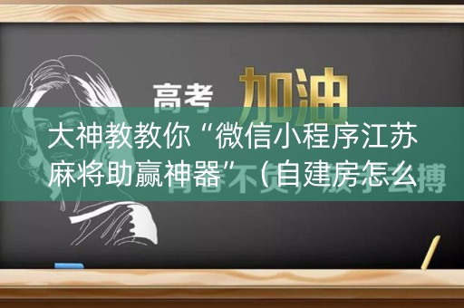 大神教教你“微信小程序江苏麻将助赢神器”（自建房怎么拿好牌)