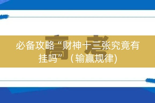 必备攻略“财神十三张究竟有挂吗”（输赢规律)