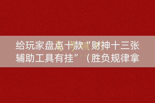给玩家盘点十款“财神十三张辅助工具有挂”（胜负规律拿好牌)