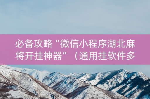 必备攻略“微信小程序湖北麻将开挂神器”（通用挂软件多少钱)