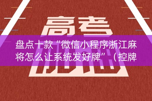 盘点十款“微信小程序浙江麻将怎么让系统发好牌”（控牌器)