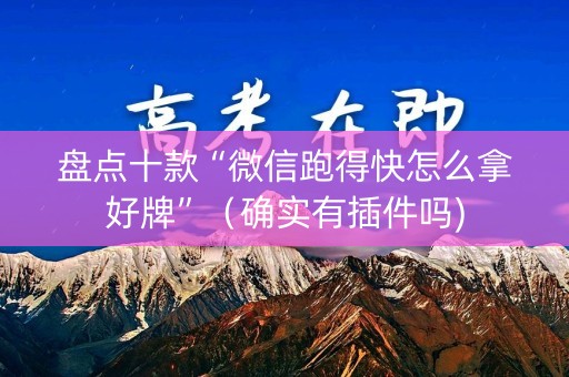 盘点十款“微信跑得快怎么拿好牌”（确实有插件吗)