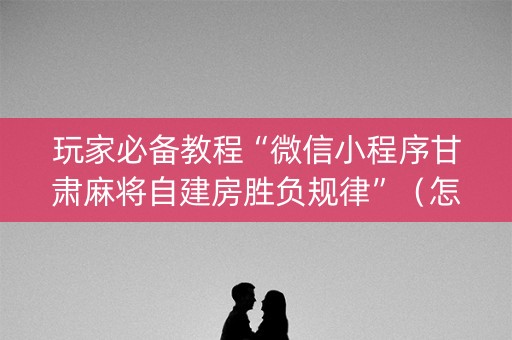 详细阅读:玩家必备教程“微信小程序甘肃麻将自建房胜负规律”(怎么控制输赢) 玩家必备教程“微信小程序甘肃麻将自建房胜负规律”(怎么控制输赢)