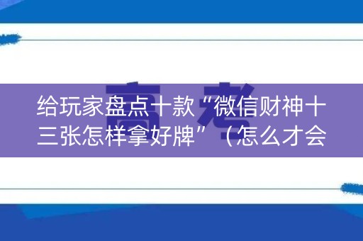 给玩家盘点十款“微信财神十三张怎样拿好牌”（怎么才会赢)