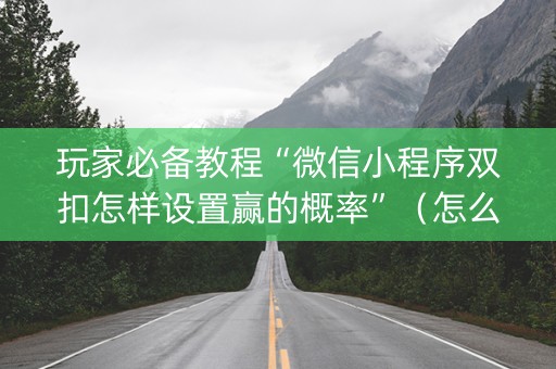 玩家必备教程“微信小程序双扣怎样设置赢的概率”（怎么设置才能赢)
