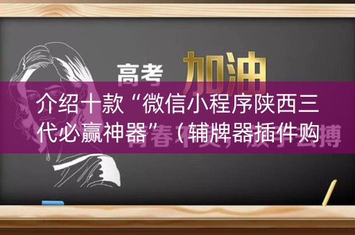 介绍十款“微信小程序陕西三代必赢神器”（辅牌器插件购买)