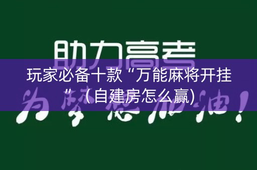 玩家必备十款“万能麻将开挂”（自建房怎么赢)