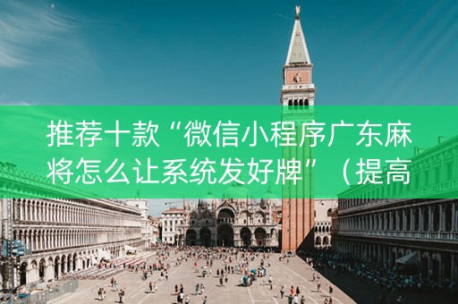 推荐十款“微信小程序广东麻将怎么让系统发好牌”（提高胜率技巧)