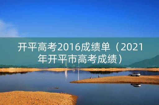 开平高考2016成绩单（2021年开平市高考成绩）
