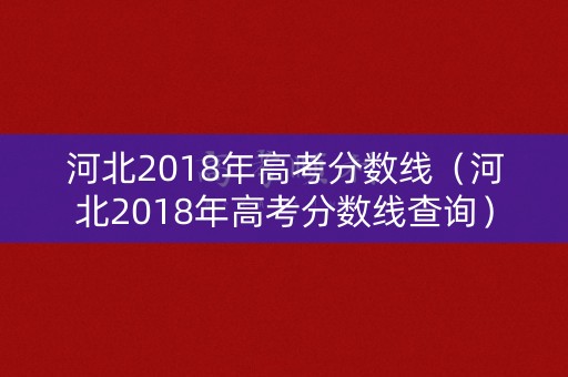 河北2018年高考分数线（河北2018年高考分数线查询）